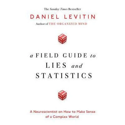 A Field Guide To Lies And Statistics : A Neuroscientist On How To Make Sense Of A Complex World - Daniel Levitin
