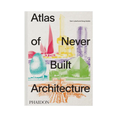 Atlas of Never Built Architecture -  Sam Lubell & Greg Goldin