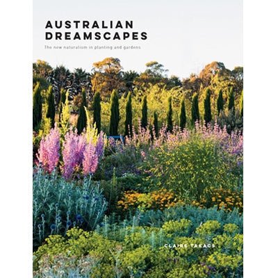 Australian Dreamscapes : The Art of Planting In Gardens Inspired By Nature - Claire Takacs