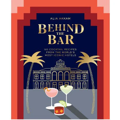 Behind the Bar : 50 Cocktail Recipes from the World's Most Iconic Hotels - Alia Akkam