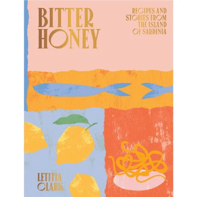 Bitter Honey : Recipes and Stories from the Island of Sardinia - Letitia Clark