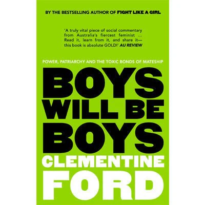 Boys Will Be Boys : An Exploration of Power, Patriarchy and the Toxic Bonds of Mateship - Clementine Ford