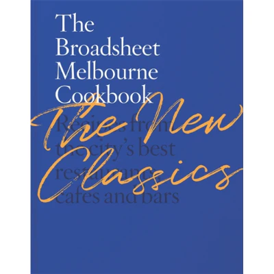 Broadsheet Melbourne Cookbook: The New Classics Recipes from the city’s best restaurants, cafes and bars