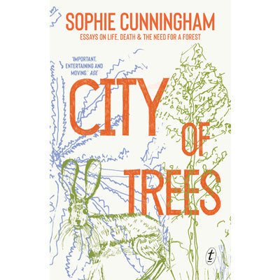 City of Trees : Essays on Life, Death and the Need for a Forest - Sophie Cunningham