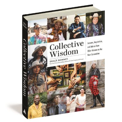 Collective Wisdom Lessons, Inspiration, and Advice from Women over 50 - Grace Bonney