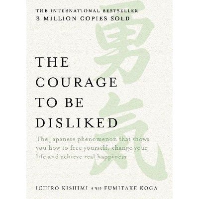 Courage to be Disliked : The Japanese Phenomenon That Shows You How To Free Yourself - Ichiro Kishimi