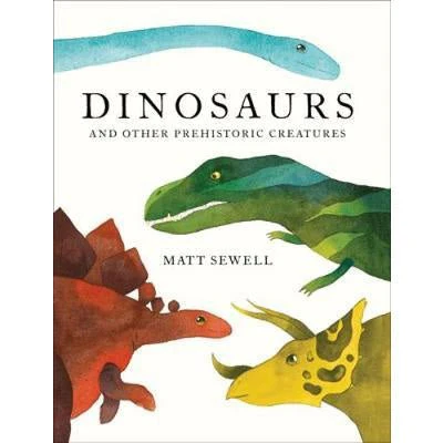 Dinosaurs and Other Prehistoric Creatures - Matt Sewell
