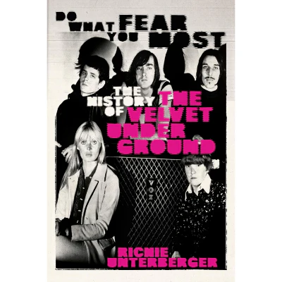 Do What You Fear Most: The History of the Velvet Underground - Richie Unterberger
