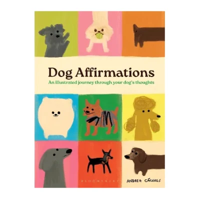 Dog Affirmations: An Illustrated Journey Through Your Dog's Thoughts - Andrea Cáceres