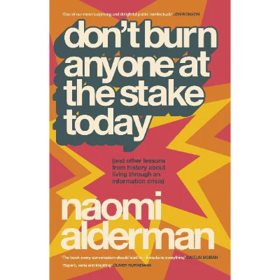 Don't Burn Anyone at the Stake Today (and other lessons from history about living through an information crisis) - Naomi Alderman