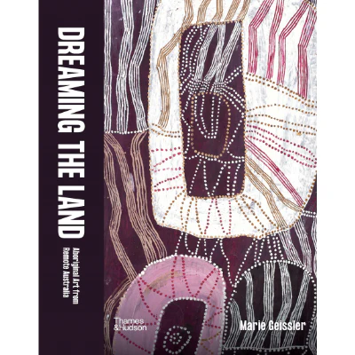 Dreaming the Land : Aboriginal Art from Remote Australia - Marie Geissler