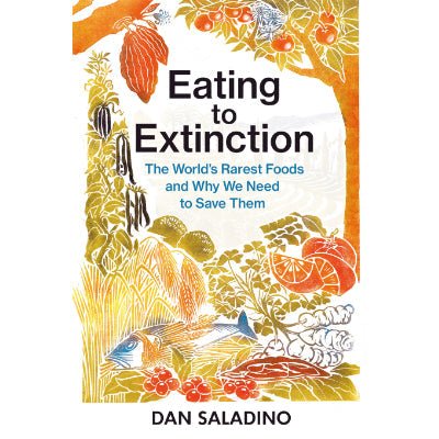 Eating to Extinction : The World's Rarest Foods and Why We Need to Save Them - Dan Saladino