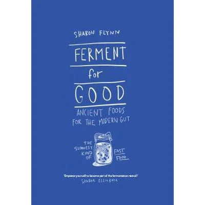 Ferment For Good: Ancient Foods for the Modern Gut: The Slowest Kind of Fast Food - Sharon Flynn