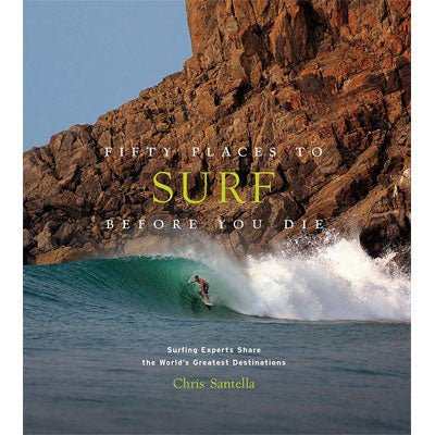 Fifty Places to Surf Before You Die : Surfing Experts Share the World's Greatest Destinations - Chris Santella