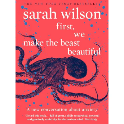 First, We Make the Beast Beautiful: A New Conversation About Anxiety - Sarah Wilson