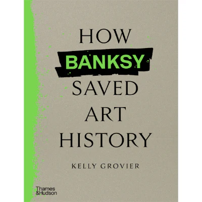 How Banksy Saved Art History -  Kelly Grovier