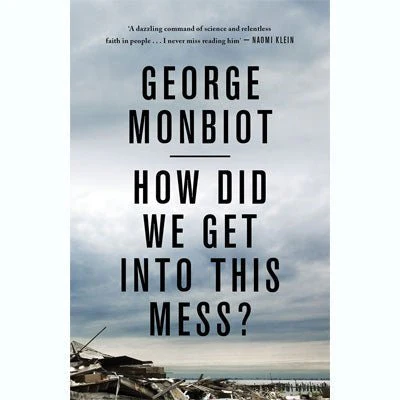 How Did We Get Into This Mess?: Politics, Equality, Nature - George Monbiot