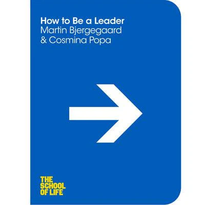 How to Be a Leader: The School of Life - Martin Bjergegaard, Cosmina Popa