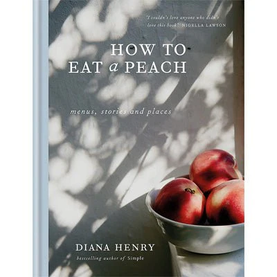 How to Eat a Peach : Menus, stories and places - Diana Henry