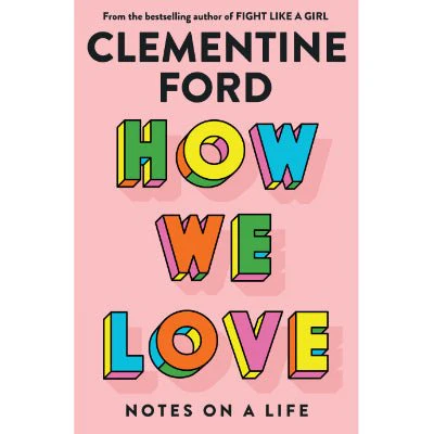 How We Love Notes on a life - Clementine Ford