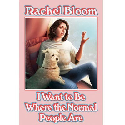 I Want to Be Where the Normal People Are : The laugh out loud collection from the creator of Crazy Ex-Girlfriend - Rachel Bloom