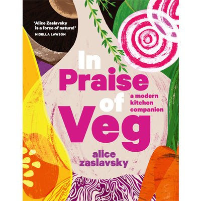 In Praise of Veg : A Modern Kitchen Companion - Alice Zaslavsky