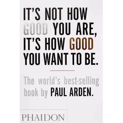 It's Not How Good You Are, It's How Good You Want to Be - Paul Arden