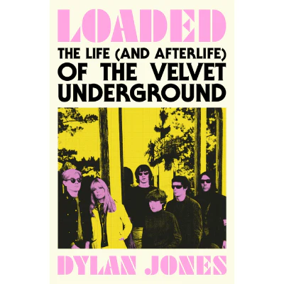 Loaded: The Life (and Afterlife) of The Velvet Underground - Dylan Jones