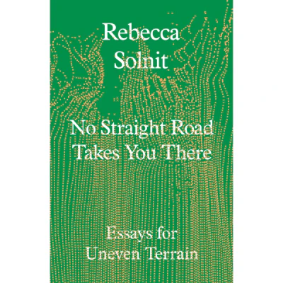 No Straight Road Takes You There : Essays for Uneven Terrain - Rebecca Solnit