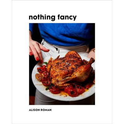Nothing Fancy : Unfussy Food for Having People Over -  Alison Roman