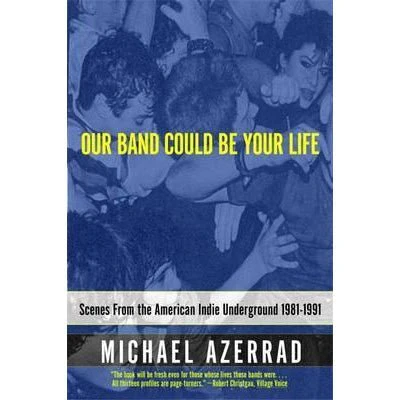 Our Band Could Be Your Life: Scenes from the American Indie Underground - Michael Azerrad