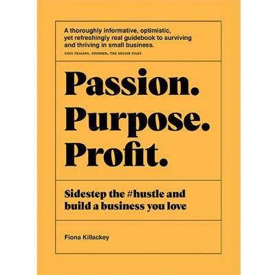 Passion Purpose Profit : Sidestep The #hustle And Build A Business You Love - Fiona Killackey