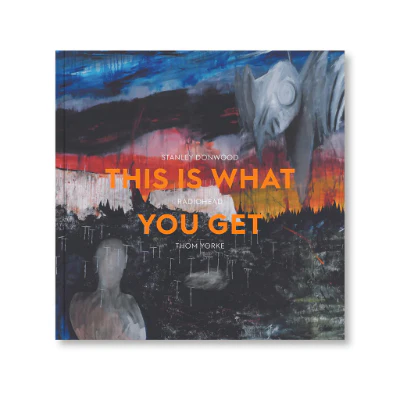 Radiohead: This Is What You Get - Stanley Donwood and Thom Yorke