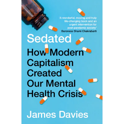 Sedated How Modern Capitalism Created our Mental Health Crisis - James Davies