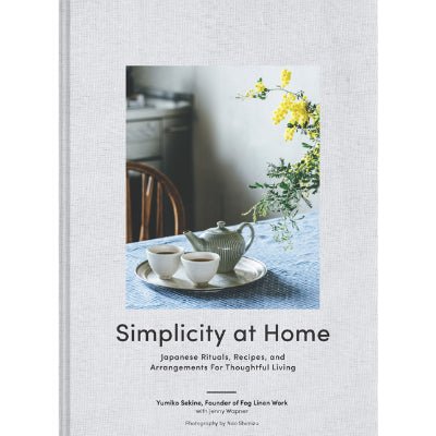 Simplicity at Home : Japanese Rituals, Recipes, and Arrangements for Thoughtful Living