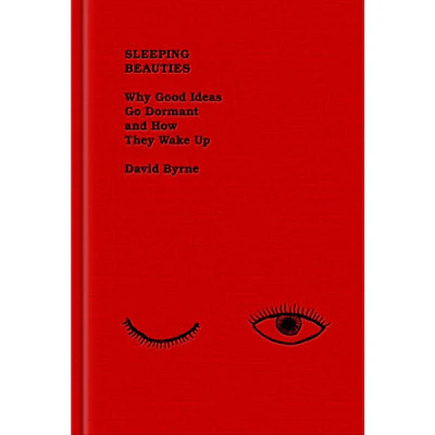 Sleeping Beauties (Why Good Ideas Go Dormant and How They Wake Up) - David Byrne