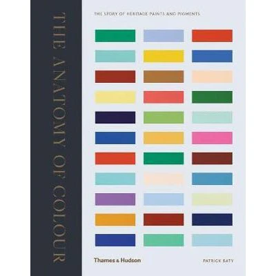 The Anatomy of Colour: The Story of Heritage Paints and Pigments - Patrick Baty
