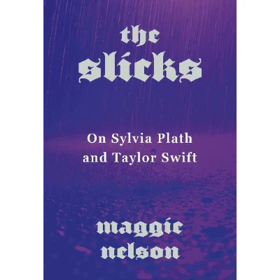 The Slicks: On Sylvia Plath and Taylor Swift - Maggie Nelson