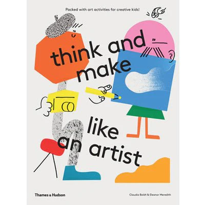Think and Make Like an Artist : Art Activities for Creative Kids - Claudia Boldt, Eleanor Meredith
