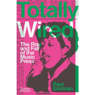 Totally Wired : The Rise and Fall of the Music Press - Paul Gorman