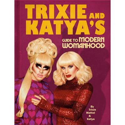 Trixie and Katya's Guide to Modern Womanhood - Trixie Mattel & Katya Zamolodchikova