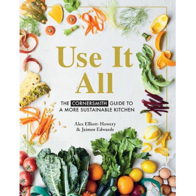Use it All : The Cornersmith Guide to a More Sustainable Kitchen - Alex Elliott-Howery, Jaimee Edwards