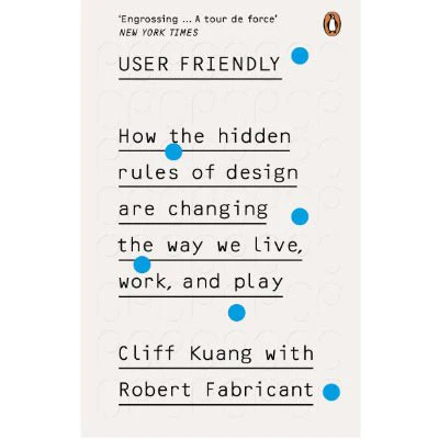 User Friendly : How the Hidden Rules of Design are Changing the Way We Live, Work & Play - Cliff Kuang