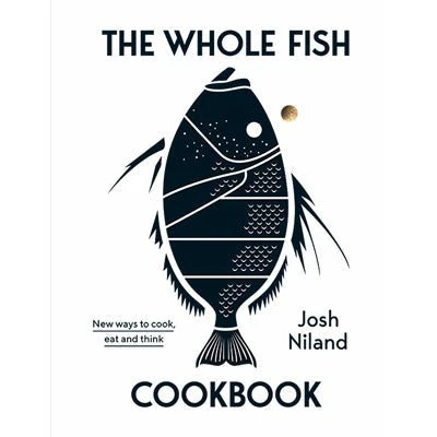 Whole Fish Cookbook : New ways to cook, eat and think -  Josh Niland