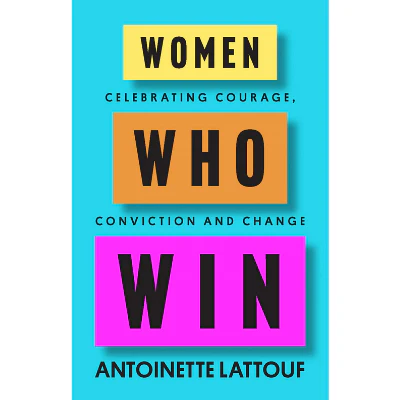 Women Who Win : Celebrating courage, conviction and change - Antoinette Lattouf