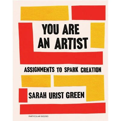 You Are An Artist : Assignments to Spark Creation - Sarah Urist Green