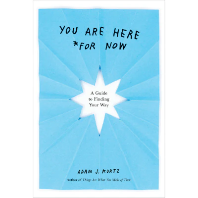 You Are Here (For Now): A Guide to Finding Your Way - Adam J. Kurtz