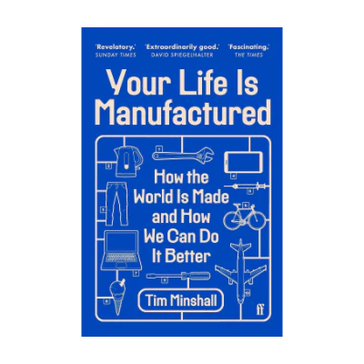 Your Life Is Manufactured: How the World is Made and How We Can Do it Better - Tim Minshall